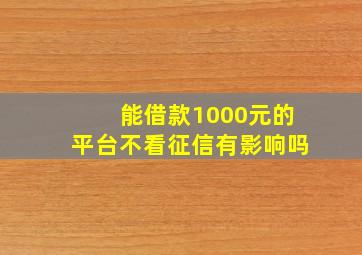 能借款1000元的平台不看征信有影响吗