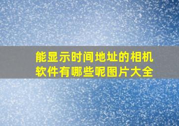 能显示时间地址的相机软件有哪些呢图片大全