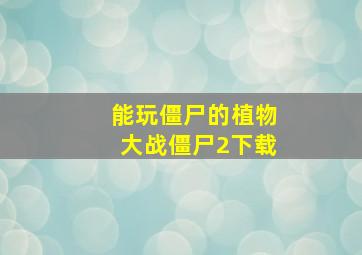 能玩僵尸的植物大战僵尸2下载