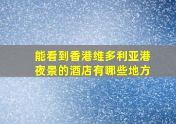 能看到香港维多利亚港夜景的酒店有哪些地方