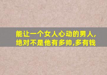 能让一个女人心动的男人,绝对不是他有多帅,多有钱