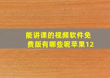 能讲课的视频软件免费版有哪些呢苹果12