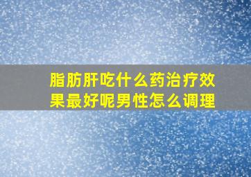 脂肪肝吃什么药治疗效果最好呢男性怎么调理