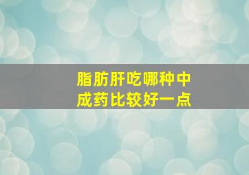 脂肪肝吃哪种中成药比较好一点