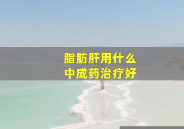 脂肪肝用什么中成药治疗好