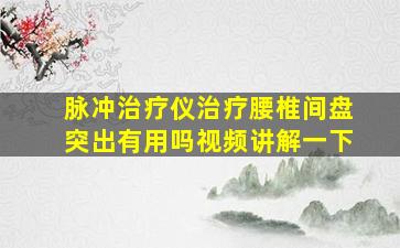 脉冲治疗仪治疗腰椎间盘突出有用吗视频讲解一下