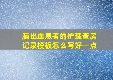 脑出血患者的护理查房记录模板怎么写好一点