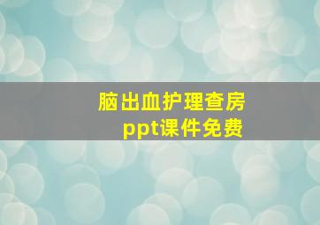 脑出血护理查房ppt课件免费