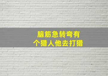 脑筋急转弯有个猎人他去打猎