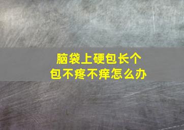 脑袋上硬包长个包不疼不痒怎么办