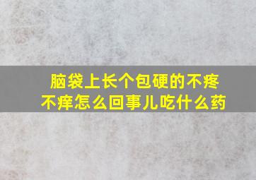 脑袋上长个包硬的不疼不痒怎么回事儿吃什么药