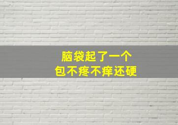 脑袋起了一个包不疼不痒还硬