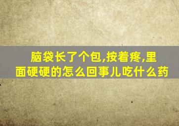 脑袋长了个包,按着疼,里面硬硬的怎么回事儿吃什么药