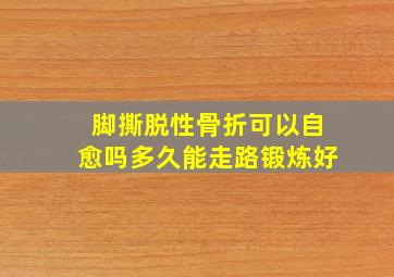 脚撕脱性骨折可以自愈吗多久能走路锻炼好