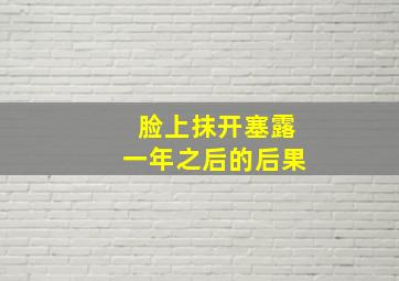 脸上抹开塞露一年之后的后果