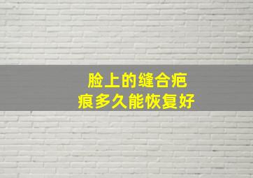 脸上的缝合疤痕多久能恢复好