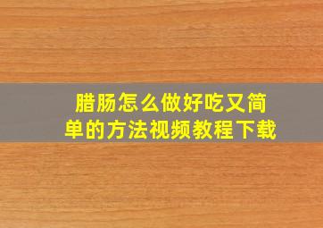 腊肠怎么做好吃又简单的方法视频教程下载