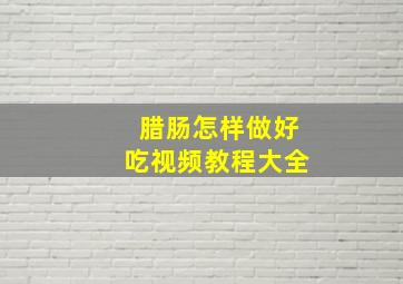 腊肠怎样做好吃视频教程大全