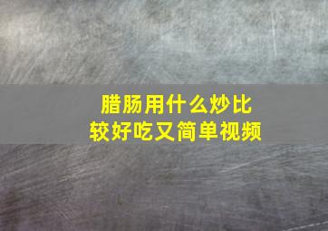 腊肠用什么炒比较好吃又简单视频