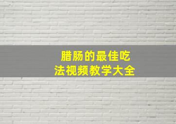 腊肠的最佳吃法视频教学大全