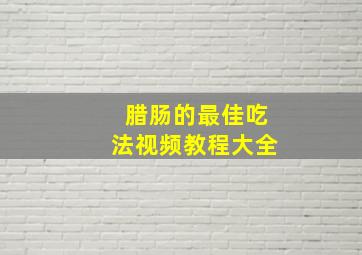 腊肠的最佳吃法视频教程大全