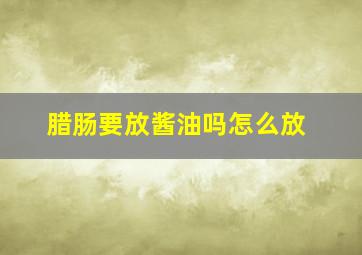 腊肠要放酱油吗怎么放