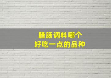 腊肠调料哪个好吃一点的品种