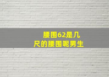 腰围62是几尺的腰围呢男生