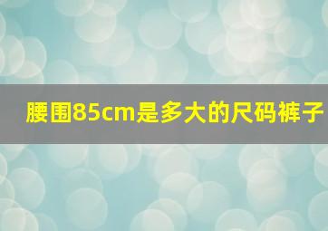 腰围85cm是多大的尺码裤子