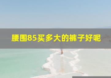 腰围85买多大的裤子好呢