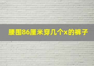 腰围86厘米穿几个x的裤子