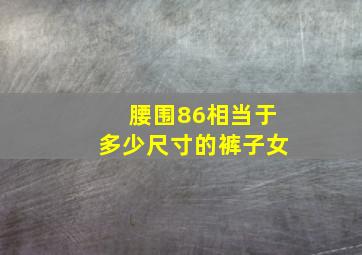 腰围86相当于多少尺寸的裤子女