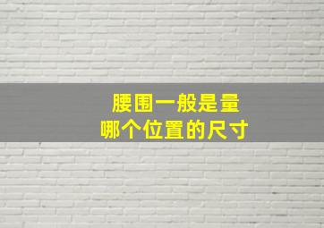 腰围一般是量哪个位置的尺寸