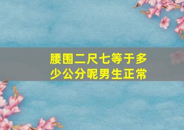 腰围二尺七等于多少公分呢男生正常