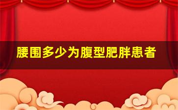 腰围多少为腹型肥胖患者