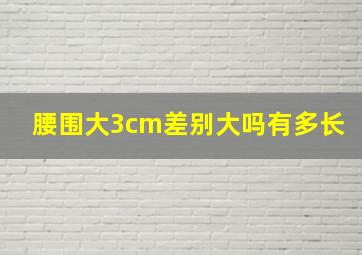 腰围大3cm差别大吗有多长