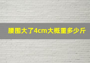 腰围大了4cm大概重多少斤