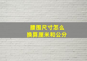 腰围尺寸怎么换算厘米和公分