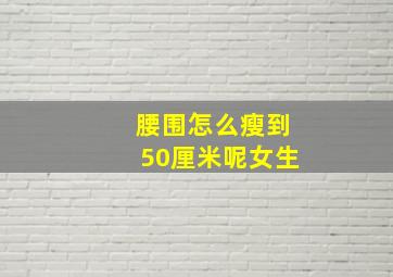 腰围怎么瘦到50厘米呢女生