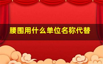 腰围用什么单位名称代替