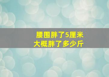 腰围胖了5厘米大概胖了多少斤