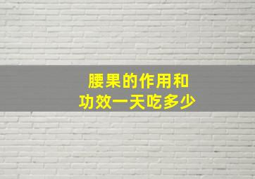 腰果的作用和功效一天吃多少