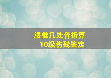 腰椎几处骨折算10级伤残鉴定