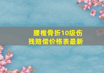 腰椎骨折10级伤残赔偿价格表最新