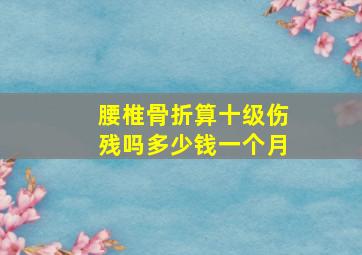 腰椎骨折算十级伤残吗多少钱一个月