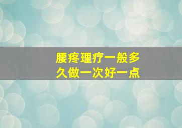 腰疼理疗一般多久做一次好一点