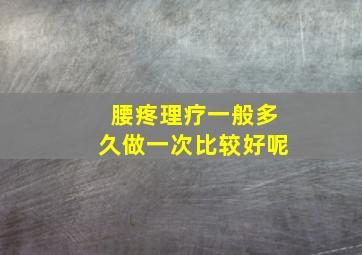 腰疼理疗一般多久做一次比较好呢