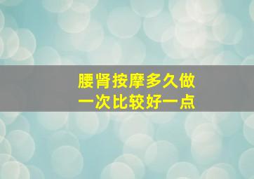 腰肾按摩多久做一次比较好一点