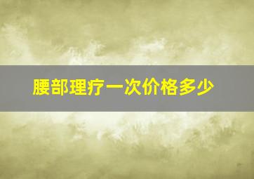 腰部理疗一次价格多少