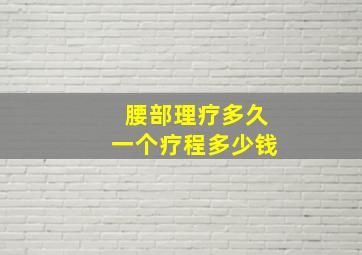 腰部理疗多久一个疗程多少钱